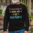 Its Weird Being The Same Age As Old People Father Dad Long Sleeve T-Shirt Gifts for Old Men