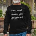 Your Mask Makes You Look Stupid Long Sleeve T-Shirt T-Shirt Gifts for Old Men
