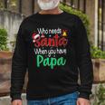 Who Needs Santa When You Have Papa Christmas Long Sleeve T-Shirt T-Shirt Gifts for Old Men