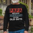 Papa Because Grandpa Is For Old Guys Fathers Day V2 Long Sleeve T-Shirt Gifts for Old Men