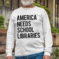 America Needs School Libraries Unisex Long Sleeve Gifts for Old Men