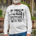 Be Careful With What Happens With You Unisex Long Sleeve Gifts for Old Men