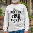 Be The Person Your Dog Thinks You Are Unisex Long Sleeve Gifts for Old Men