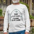 Dad Is My Name Fishing I My Game Sarcastic Fathers Day Long Sleeve T-Shirt T-Shirt Gifts for Old Men