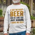 A Day Without Beer Is Like Just Kidding I Have No Idea Saying Beer Lover Long Sleeve T-Shirt Gifts for Old Men