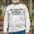 Dont Cha Wish Your Girlfriend Was Fat Like Me Unisex Long Sleeve Gifts for Old Men