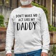 Dont Make Me Act Like My Daddy Unisex Long Sleeve Gifts for Old Men