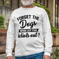 Forget The Dogs Who Let The Idiots Out Unisex Long Sleeve Gifts for Old Men