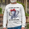 Im Sorry Did I Roll My Eyes Out Loud 736 Shirt Unisex Long Sleeve Gifts for Old Men