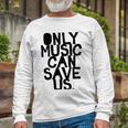 Only Music Can Save Us Unisex Long Sleeve Gifts for Old Men