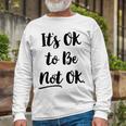 Positive Sayings Its Ok To Be Not Ok Graphic 288 Trending Shirt Unisex Long Sleeve Gifts for Old Men