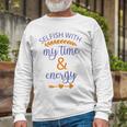 Selfish With My Time And Energy Unisex Long Sleeve Gifts for Old Men