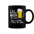 A Day Without Beer Is Like Just Kidding I Have No Idea Funny Coffee Mug