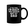 If You Think Im Crazy You Should Meet My Dad Funny Coffee Mug