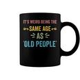 Its Weird Being The Same Age As Old People Funny Father Dad Coffee Mug
