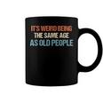 Its Weird Being The Same Age As Old People Men Women Funny Coffee Mug