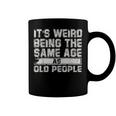 Older People Its Weird Being The Same Age As Old People Coffee Mug