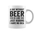 A Day Without Beer Is Like Just Kidding I Have No Idea Funny Saying Beer Lover Coffee Mug