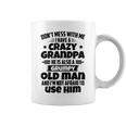 Dont Mess With Me I Have A Crazy Grandpa He Is Also A Grumpy Old Man And Im Not Afraid To Use Him Coffee Mug