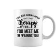 Funny You Are Gonna Need Therapy After You Meet Me Coffee Mug