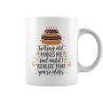 Getting Old Makes Me Sad Until I Realize That Youre Older Coffee Mug