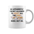 So Apparently Im Not Allowed To Adopt All The Dogs Coffee Mug