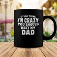 If You Think Im Crazy You Should Meet My Dad Funny Coffee Mug Unique Gifts