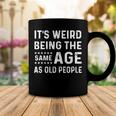 Its Weird Being The Same Age As Old People Funny Sarcastic Coffee Mug Funny Gifts