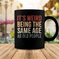 Its Weird Being The Same Age As Old People Funny Sarcastic Coffee Mug Funny Gifts