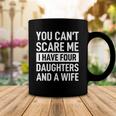 Mens Father You Cant Scare Me I Have Four Daughters And A Wife Coffee Mug Unique Gifts