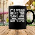 Older People Its Weird Being The Same Age As Old People Coffee Mug Funny Gifts