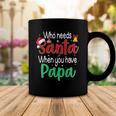 Who Needs Santa When You Have Papa Christmas Gift Coffee Mug Unique Gifts