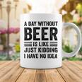 A Day Without Beer Is Like Just Kidding I Have No Idea Funny Saying Beer Lover Coffee Mug Unique Gifts