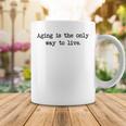 Aging Is The Only Way To Live Coffee Mug Funny Gifts