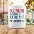 Funny Its Weird Being The Same Age As Old People Coffee Mug Funny Gifts