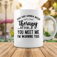 Funny You Are Gonna Need Therapy After You Meet Me Coffee Mug Funny Gifts