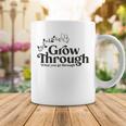 Grow Through What You Go Through Coffee Mug Funny Gifts