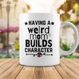 Having A Weird Mom Builds Character Coffee Mug Funny Gifts