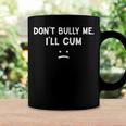 Funny Don’T Bully Me I’Ll Cum Coffee Mug Gifts ideas