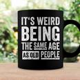 Its Weird Being The Same Age As Old People V31 Coffee Mug Gifts ideas