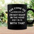 Ive Come To Realize Im Not Right In The Head And Im Ok Coffee Mug Gifts ideas