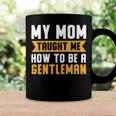 My Mom Taught Me How To Be A Gentleman 82 Trending Shirt Coffee Mug Gifts ideas