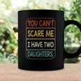 You Cant Scare Me I Have Two Daughters Funny Coffee Mug Gifts ideas