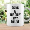 Aging Is The Only Way To Live Coffee Mug Gifts ideas