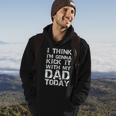 I Think Im Gonna Kick It With My Dad Today Funny Fathers Day Gift Hoodie Lifestyle