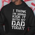I Think Im Gonna Kick It With My Dad Today Funny Fathers Day Gift Hoodie Unique Gifts