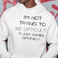 Funny Im Not Trying To Be Difficult It Just Comes Naturally Hoodie Funny Gifts