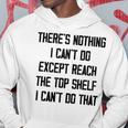 Theres Nothing I Cant Do Except Reach The Top Shelf I Cant Do That Funny Hoodie Funny Gifts