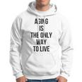 Aging Is The Only Way To Live Hoodie