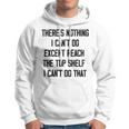 Theres Nothing I Cant Do Except Reach The Top Shelf I Cant Do That Funny Hoodie